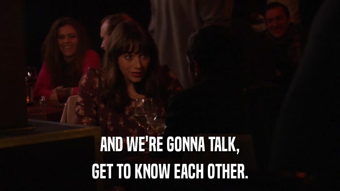 AND WE'RE GONNA TALK, GET TO KNOW EACH OTHER. 