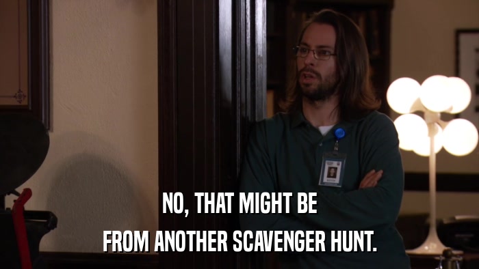 NO, THAT MIGHT BE FROM ANOTHER SCAVENGER HUNT. 