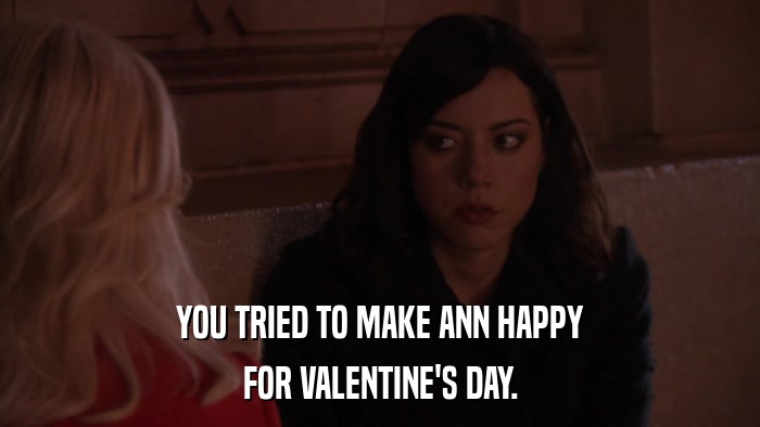 YOU TRIED TO MAKE ANN HAPPY FOR VALENTINE'S DAY. 