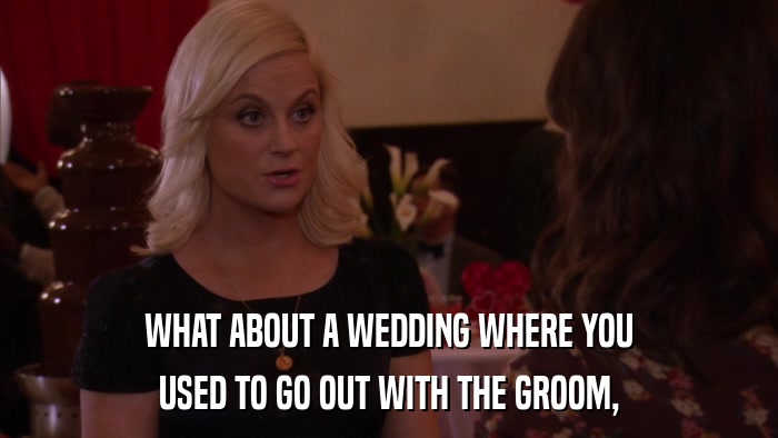 WHAT ABOUT A WEDDING WHERE YOU USED TO GO OUT WITH THE GROOM, 