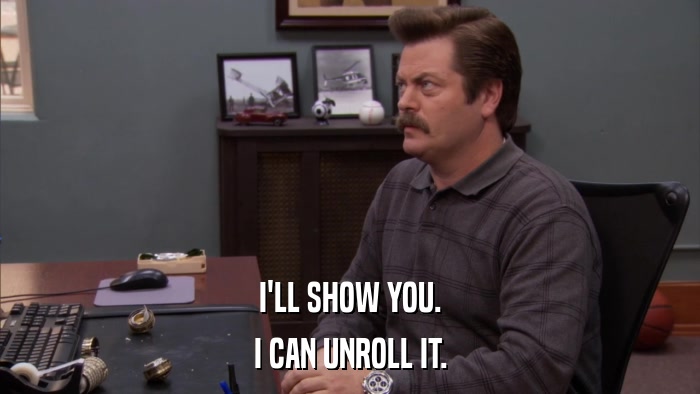 I'LL SHOW YOU. I CAN UNROLL IT. 