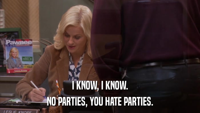 I KNOW, I KNOW. NO PARTIES, YOU HATE PARTIES. 