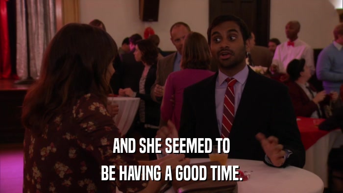 AND SHE SEEMED TO BE HAVING A GOOD TIME. 