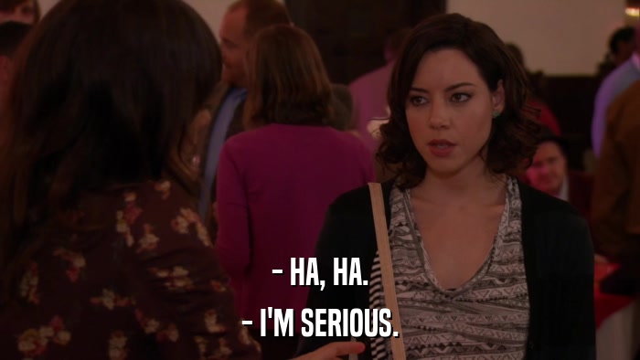 - HA, HA. - I'M SERIOUS. 