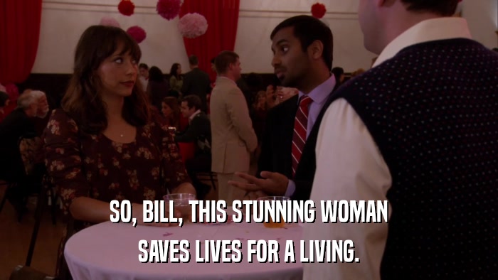 SO, BILL, THIS STUNNING WOMAN SAVES LIVES FOR A LIVING. 