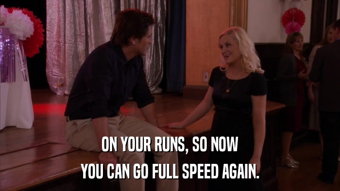 ON YOUR RUNS, SO NOW YOU CAN GO FULL SPEED AGAIN. 