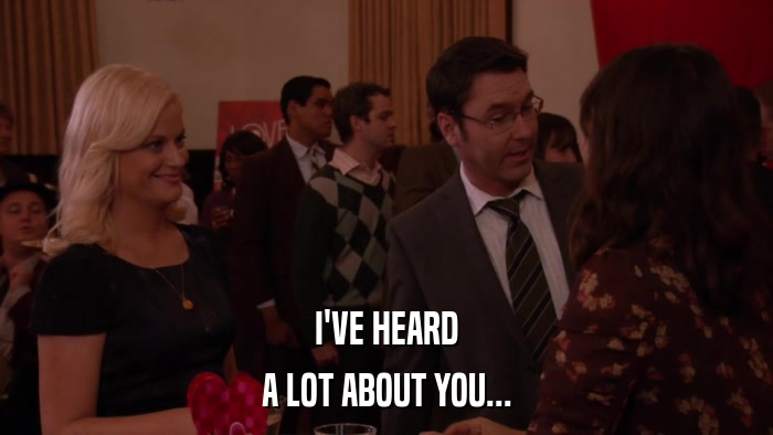 I'VE HEARD A LOT ABOUT YOU... 