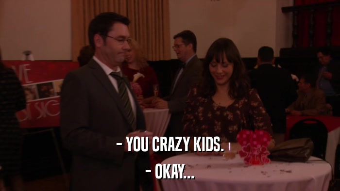 - YOU CRAZY KIDS. - OKAY... 