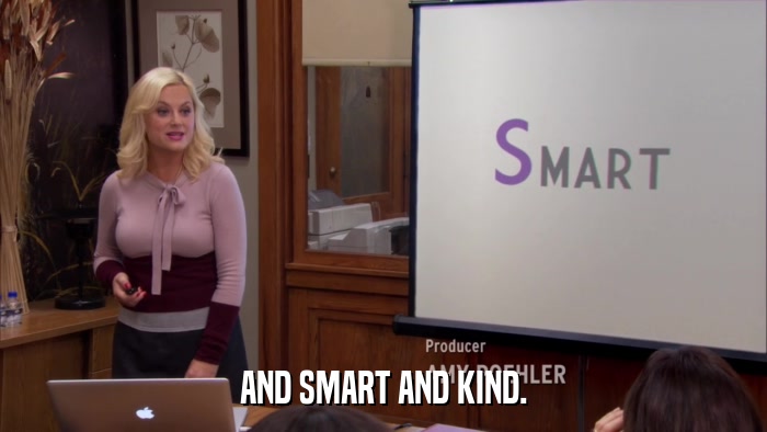 AND SMART AND KIND.  