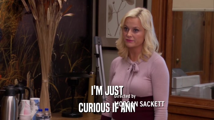 I'M JUST CURIOUS IF ANN 