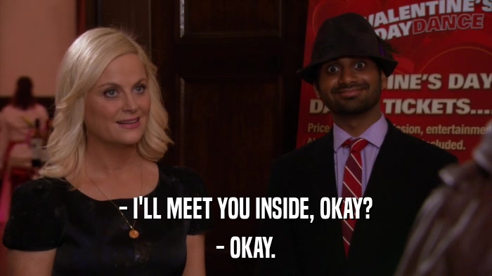 - I'LL MEET YOU INSIDE, OKAY? - OKAY. 