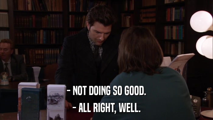 - NOT DOING SO GOOD. - ALL RIGHT, WELL. 
