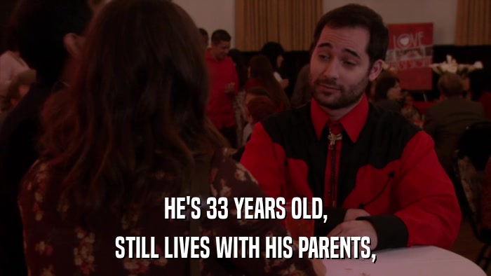 HE'S 33 YEARS OLD, STILL LIVES WITH HIS PARENTS, 