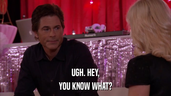 UGH. HEY, YOU KNOW WHAT? 