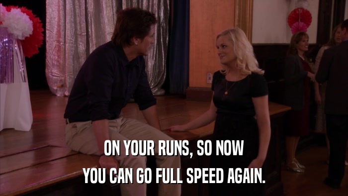 ON YOUR RUNS, SO NOW YOU CAN GO FULL SPEED AGAIN. 