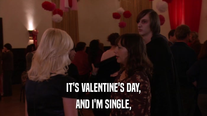 IT'S VALENTINE'S DAY, AND I'M SINGLE, 