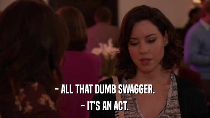 - ALL THAT DUMB SWAGGER. - IT'S AN ACT. 