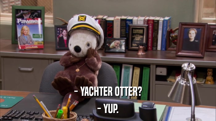 - YACHTER OTTER? - YUP. 