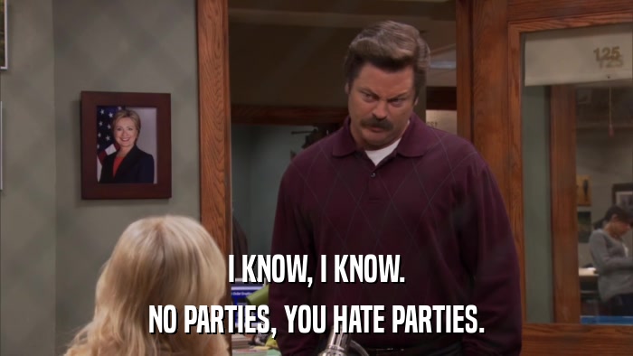 I KNOW, I KNOW. NO PARTIES, YOU HATE PARTIES. 