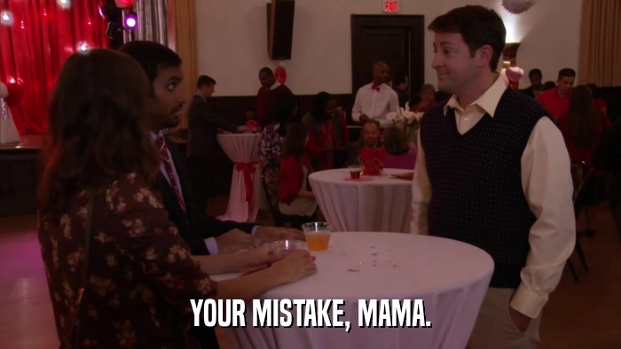 YOUR MISTAKE, MAMA.  