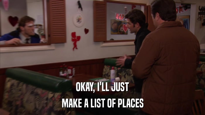 OKAY, I'LL JUST MAKE A LIST OF PLACES 