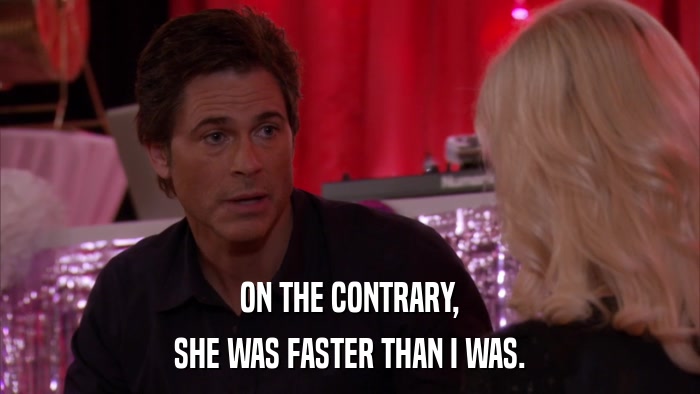 ON THE CONTRARY, SHE WAS FASTER THAN I WAS. 