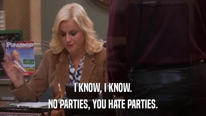 I KNOW, I KNOW. NO PARTIES, YOU HATE PARTIES. 