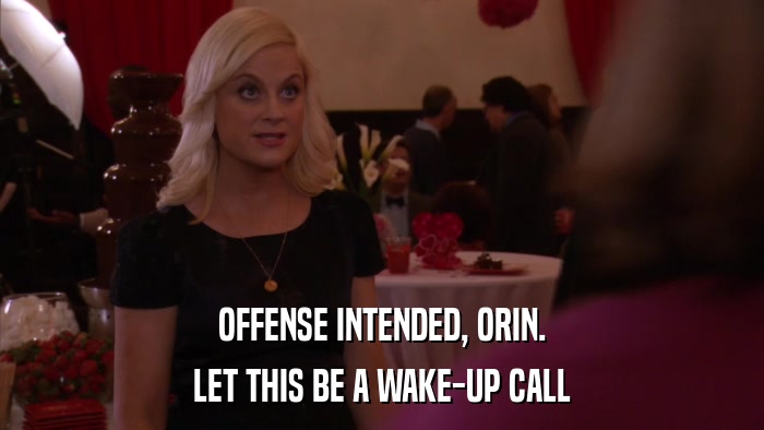 OFFENSE INTENDED, ORIN. LET THIS BE A WAKE-UP CALL 