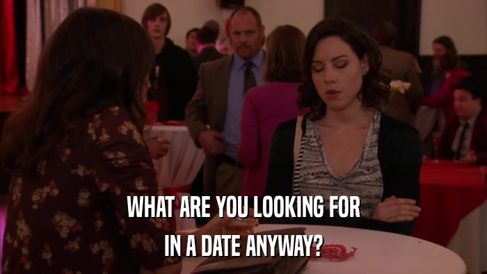WHAT ARE YOU LOOKING FOR IN A DATE ANYWAY? 