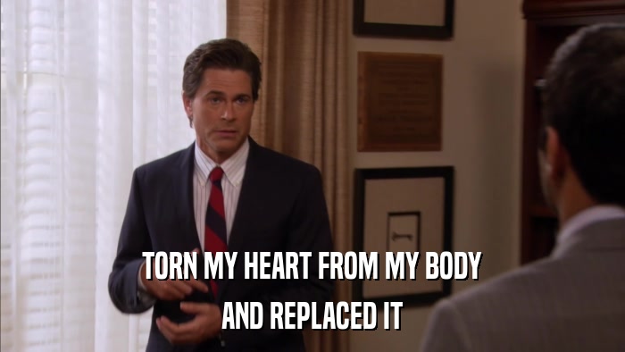 TORN MY HEART FROM MY BODY AND REPLACED IT 