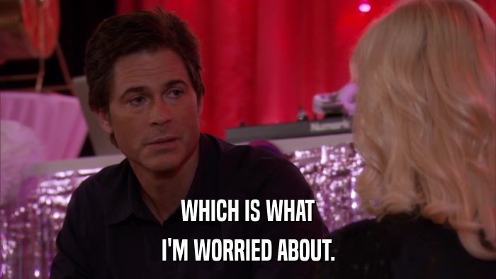 WHICH IS WHAT I'M WORRIED ABOUT. 
