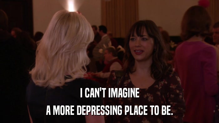 I CAN'T IMAGINE A MORE DEPRESSING PLACE TO BE. 