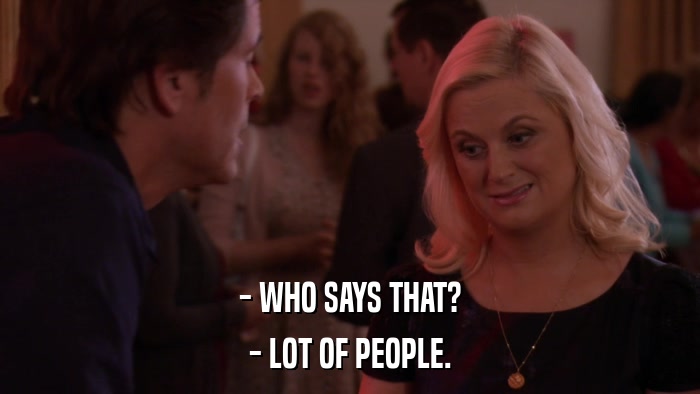 - WHO SAYS THAT? - LOT OF PEOPLE. 