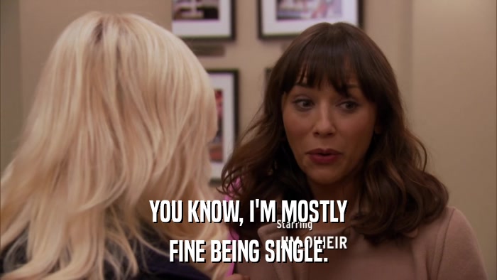 YOU KNOW, I'M MOSTLY FINE BEING SINGLE. 