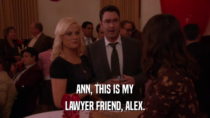 ANN, THIS IS MY LAWYER FRIEND, ALEX. 
