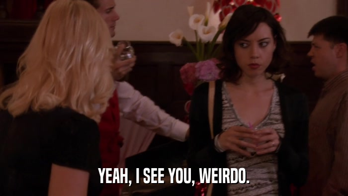 YEAH, I SEE YOU, WEIRDO.  