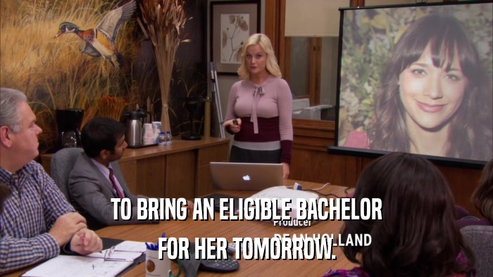 TO BRING AN ELIGIBLE BACHELOR FOR HER TOMORROW. 