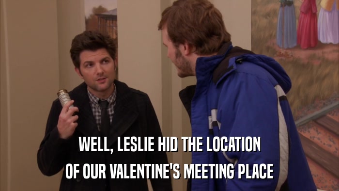 WELL, LESLIE HID THE LOCATION OF OUR VALENTINE'S MEETING PLACE 