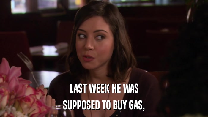 LAST WEEK HE WAS SUPPOSED TO BUY GAS, 