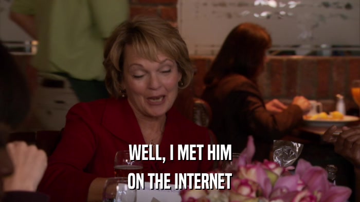 WELL, I MET HIM ON THE INTERNET 
