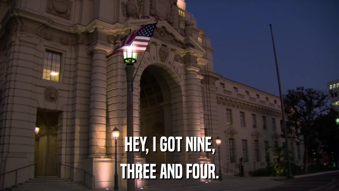 HEY, I GOT NINE, THREE AND FOUR. 