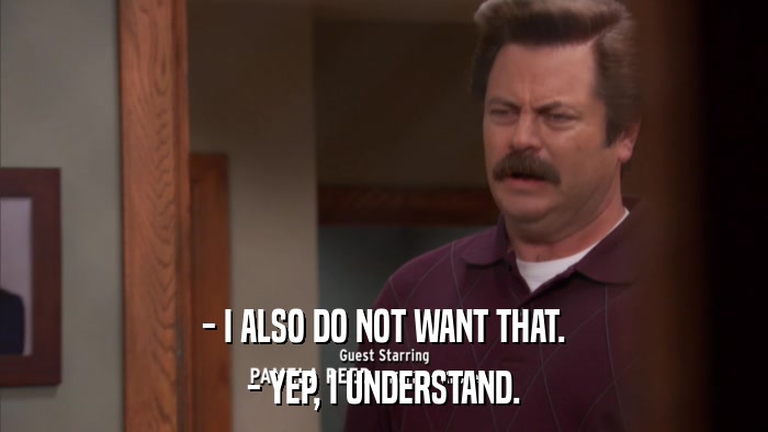 - I ALSO DO NOT WANT THAT. - YEP, I UNDERSTAND. 