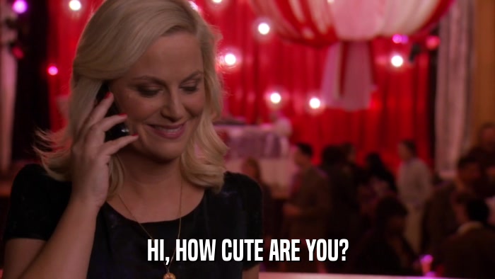 HI, HOW CUTE ARE YOU?  
