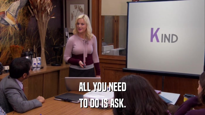 ALL YOU NEED TO DO IS ASK. 