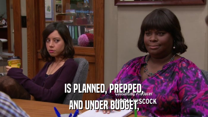 IS PLANNED, PREPPED, AND UNDER BUDGET, 