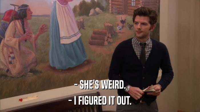 - SHE'S WEIRD. - I FIGURED IT OUT. 