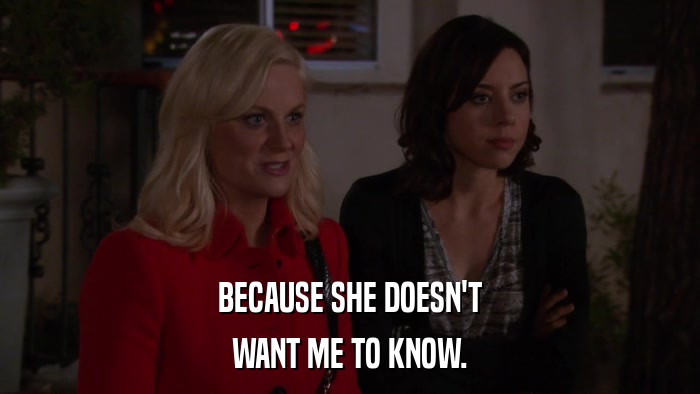 BECAUSE SHE DOESN'T WANT ME TO KNOW. 
