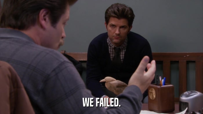 WE FAILED.  