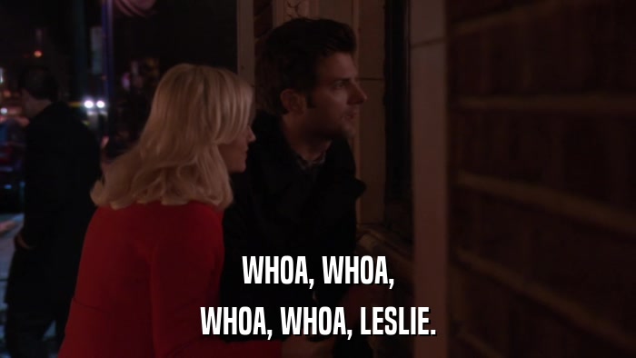 WHOA, WHOA, WHOA, WHOA, LESLIE. 