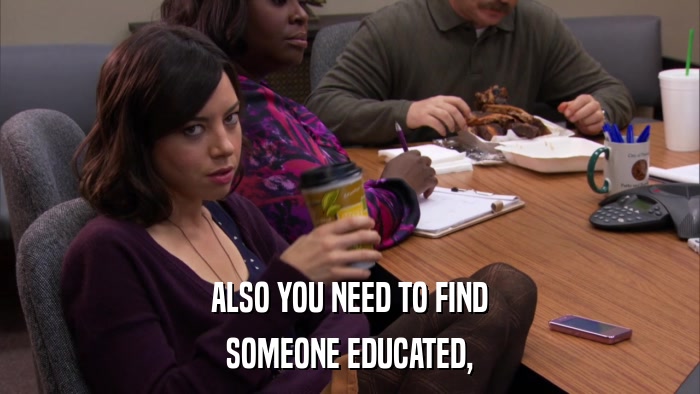 ALSO YOU NEED TO FIND SOMEONE EDUCATED, 